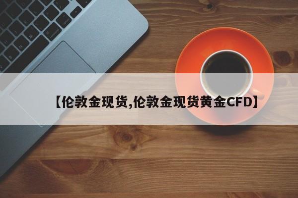 【伦敦金现货,伦敦金现货黄金CFD】