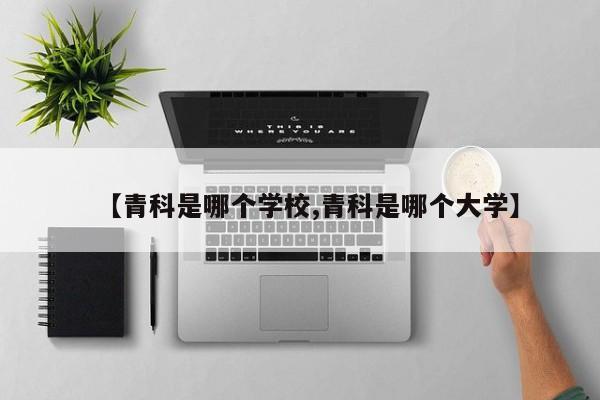 【青科是哪个学校,青科是哪个大学】