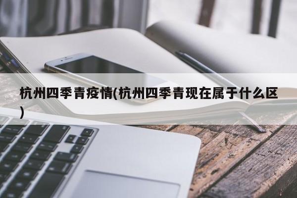 杭州四季青疫情(杭州四季青现在属于什么区)
