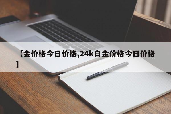 【金价格今日价格,24k白金价格今日价格】