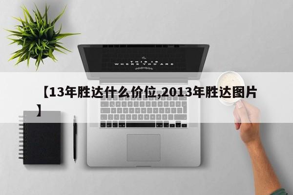 【13年胜达什么价位,2013年胜达图片】