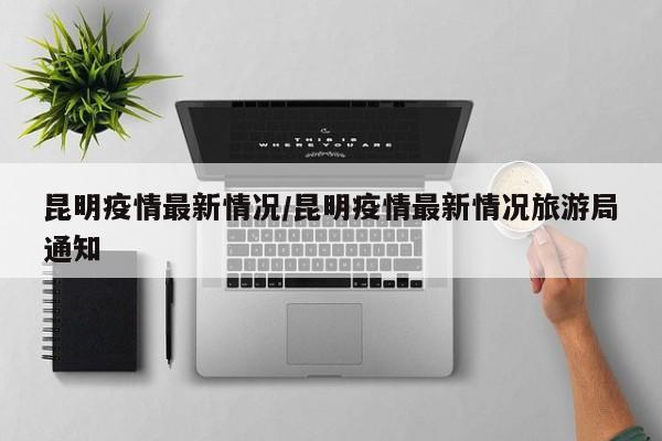 昆明疫情最新情况/昆明疫情最新情况旅游局通知