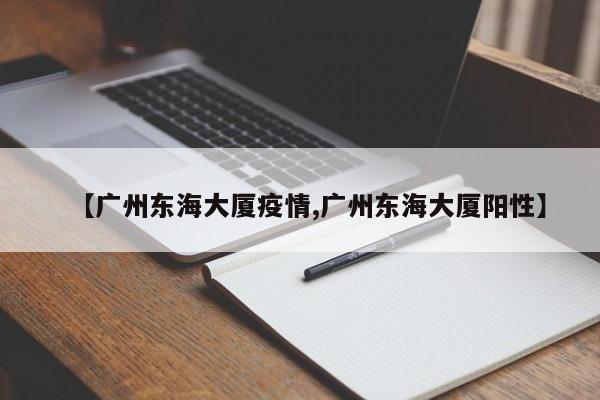 【广州东海大厦疫情,广州东海大厦阳性】