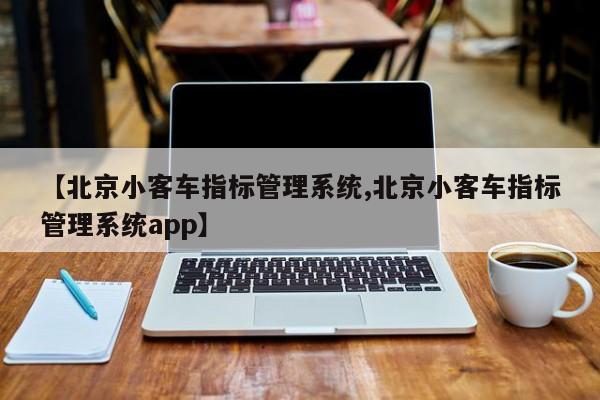 【北京小客车指标管理系统,北京小客车指标管理系统app】