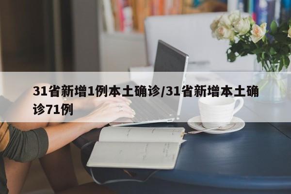 31省新增1例本土确诊/31省新增本土确诊71例